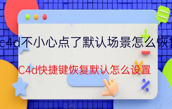 c4d不小心点了默认场景怎么恢复 C4d快捷键恢复默认怎么设置？